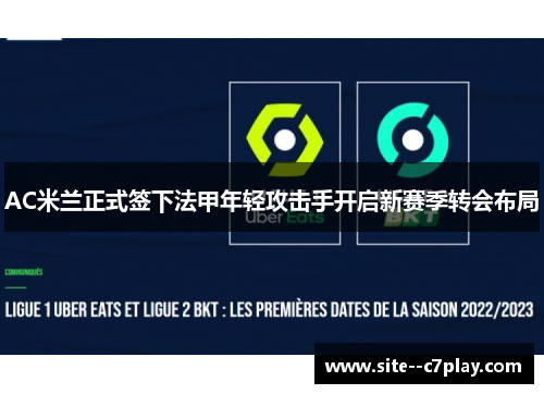 AC米兰正式签下法甲年轻攻击手开启新赛季转会布局 AC米兰正式签下法甲年轻攻击手开启新赛季转会布局