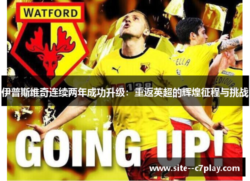 伊普斯维奇连续两年成功升级:重返英超的辉煌征程与挑战 伊普斯维奇连续两年成功升级:重返英超的辉煌征程与挑战
