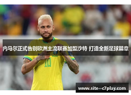 内马尔正式告别欧洲主流联赛加盟沙特 打造全新足球篇章