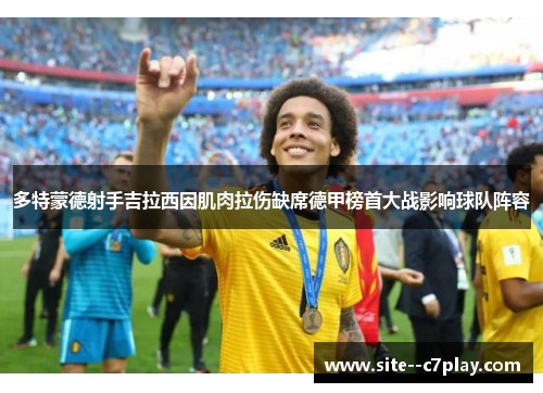 多特蒙德射手吉拉西因肌肉拉伤缺席德甲榜首大战影响球队阵容