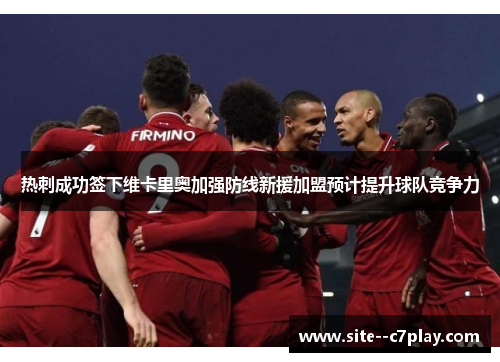 热刺成功签下维卡里奥加强防线新援加盟预计提升球队竞争力