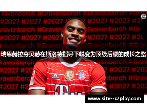 瑞恩赫拉芬贝赫在斯洛特指导下蜕变为顶级后腰的成长之路 瑞恩赫拉芬贝赫在斯洛特指导下蜕变为顶级后腰的成长之路