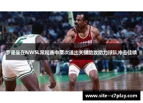 罗德曼在NWSL常规赛中屡次送出关键助攻助力球队冲击佳绩