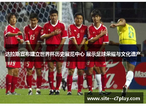 达拉斯宣布建立世界杯历史展览中心 展示足球荣耀与文化遗产 达拉斯宣布建立世界杯历史展览中心 展示足球荣耀与文化遗产