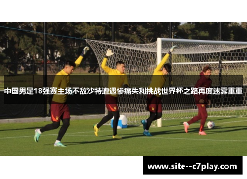 中国男足18强赛主场不敌沙特遭遇惨痛失利挑战世界杯之路再度迷雾重重 中国男足18强赛主场不敌沙特遭遇惨痛失利挑战世界杯之路再度迷雾重重