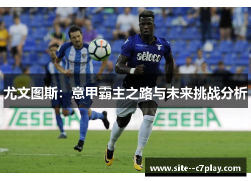 尤文图斯：意甲霸主之路与未来挑战分析
