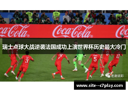 瑞士点球大战逆袭法国成功上演世界杯历史最大冷门