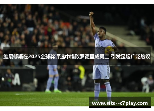 维尼修斯在2025金球奖评选中惜败罗德里成第二 引发足坛广泛热议