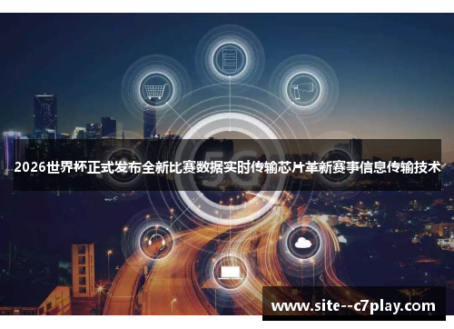 2026世界杯正式发布全新比赛数据实时传输芯片革新赛事信息传输技术 2026世界杯正式发布全新比赛数据实时传输芯片革新赛事信息传输技术