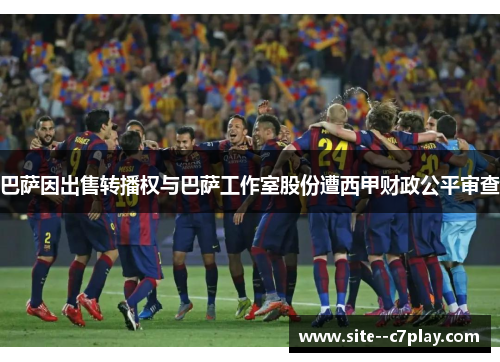 巴萨因出售转播权与巴萨工作室股份遭西甲财政公平审查 巴萨因出售转播权与巴萨工作室股份遭西甲财政公平审查