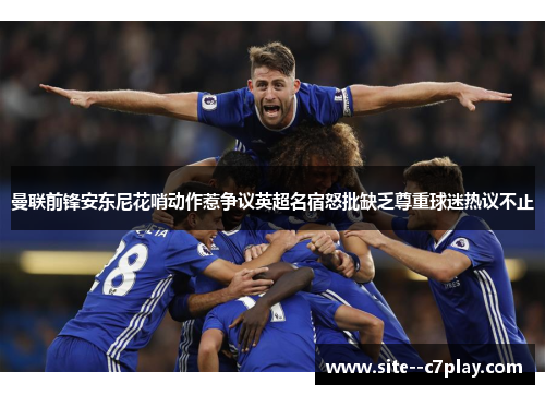曼联前锋安东尼花哨动作惹争议英超名宿怒批缺乏尊重球迷热议不止 曼联前锋安东尼花哨动作惹争议英超名宿怒批缺乏尊重球迷热议不止