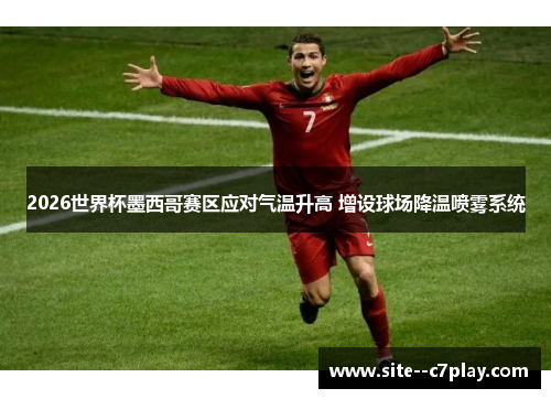 2026世界杯墨西哥赛区应对气温升高 增设球场降温喷雾系统 2026世界杯墨西哥赛区应对气温升高 增设球场降温喷雾系统
