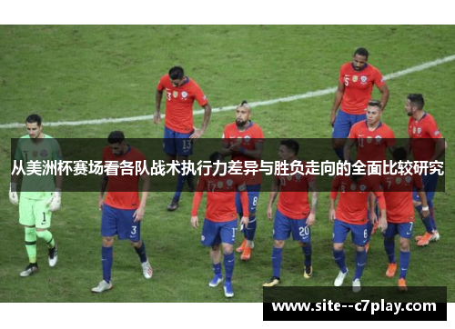 从美洲杯赛场看各队战术执行力差异与胜负走向的全面比较研究 从美洲杯赛场看各队战术执行力差异与胜负走向的全面比较研究