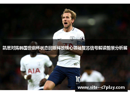 凯恩对阵韩国世俱杯状态回暖释放核心领袖复苏信号解读前景分析展
