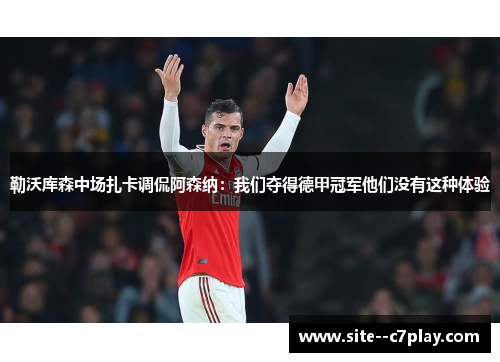 勒沃库森中场扎卡调侃阿森纳:我们夺得德甲冠军他们没有这种体验 勒沃库森中场扎卡调侃阿森纳:我们夺得德甲冠军他们没有这种体验