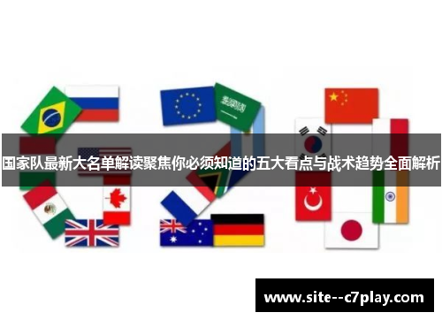 国家队最新大名单解读聚焦你必须知道的五大看点与战术趋势全面解析