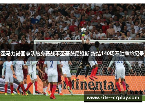 圣马力诺国家队热身赛战平圣基茨尼维斯 终结140场不胜尴尬纪录