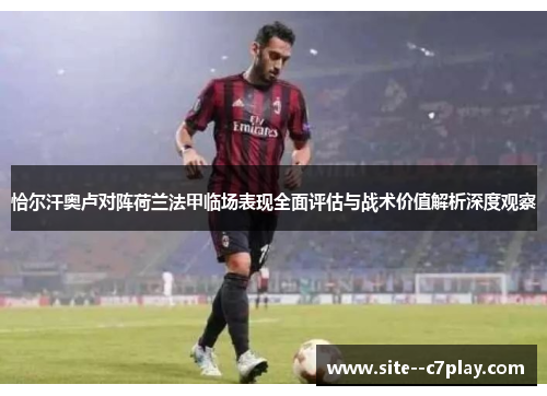 恰尔汗奥卢对阵荷兰法甲临场表现全面评估与战术价值解析深度观察