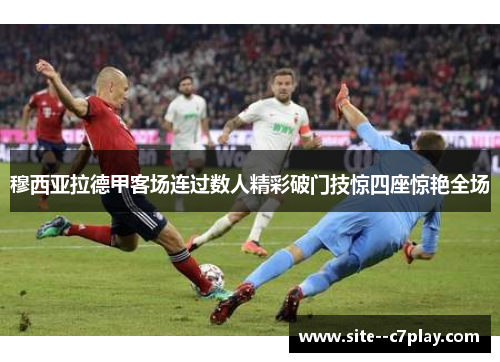穆西亚拉德甲客场连过数人精彩破门技惊四座惊艳全场 穆西亚拉德甲客场连过数人精彩破门技惊四座惊艳全场