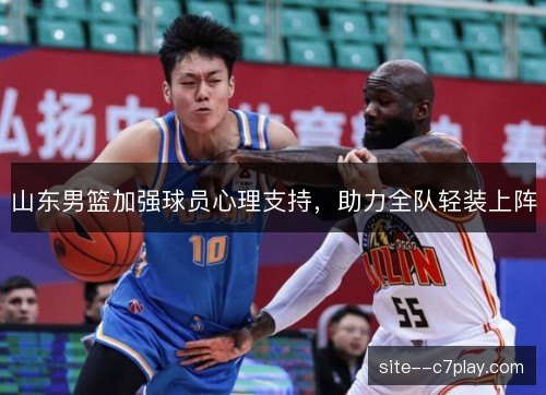 山东男篮加强球员心理支持，助力全队轻装上阵